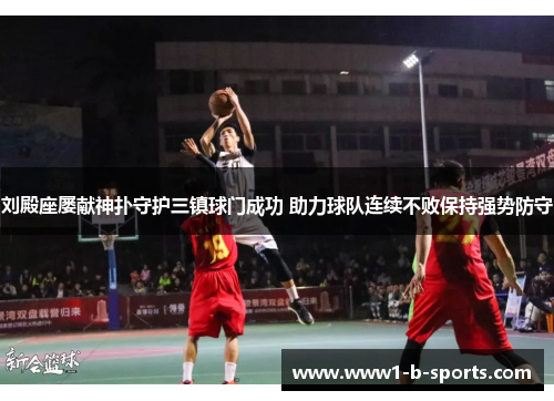 刘殿座屡献神扑守护三镇球门成功 助力球队连续不败保持强势防守