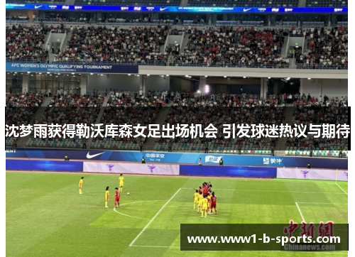 沈梦雨获得勒沃库森女足出场机会 引发球迷热议与期待