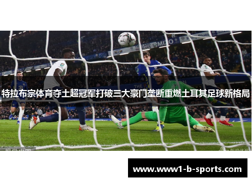 特拉布宗体育夺土超冠军打破三大豪门垄断重燃土耳其足球新格局