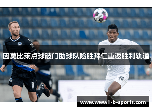 因莫比莱点球破门助球队险胜拜仁重返胜利轨道