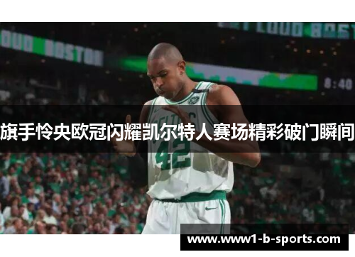 旗手怜央欧冠闪耀凯尔特人赛场精彩破门瞬间 旗手怜央欧冠闪耀凯尔特人赛场精彩破门瞬间